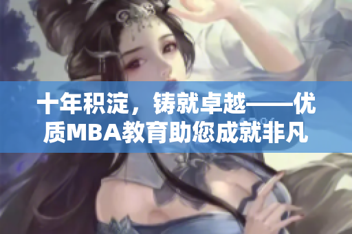 十年积淀，铸就卓越——优质MBA教育助您成就非凡