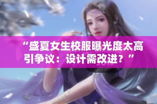 “盛夏女生校服曝光度太高引争议：设计需改进？”
