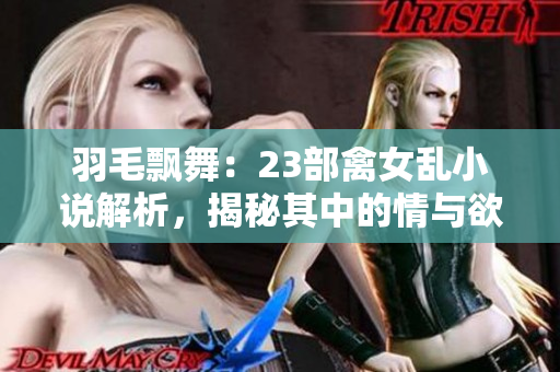 羽毛飘舞：23部禽女乱小说解析，揭秘其中的情与欲