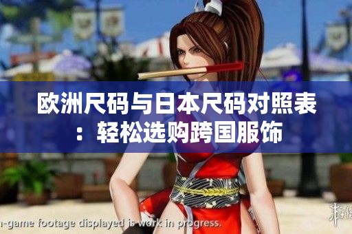 欧洲尺码与日本尺码对照表：轻松选购跨国服饰