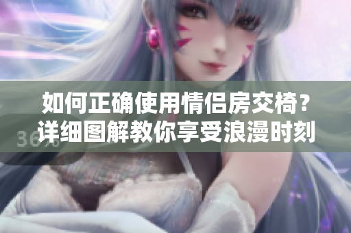 如何正确使用情侣房交椅？详细图解教你享受浪漫时刻