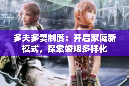 多夫多妻制度：开启家庭新模式，探索婚姻多样化
