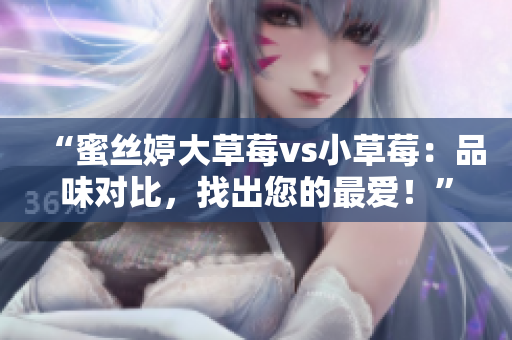 “蜜丝婷大草莓vs小草莓：品味对比，找出您的最爱！”