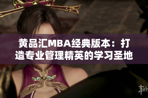 黄品汇MBA经典版本：打造专业管理精英的学习圣地