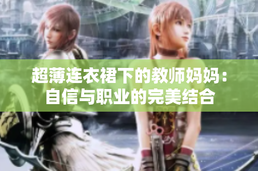 超薄连衣裙下的教师妈妈：自信与职业的完美结合