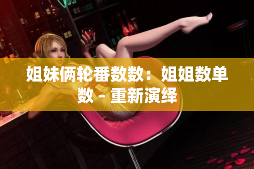 姐妹俩轮番数数：姐姐数单数 - 重新演绎