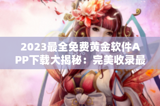 2023最全免费黄金软件APP下载大揭秘：完美收录最新版！
