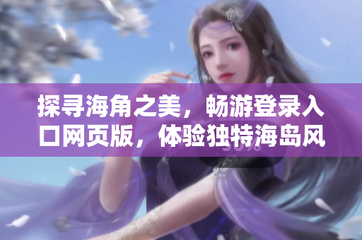 探寻海角之美，畅游登录入口网页版，体验独特海岛风情
