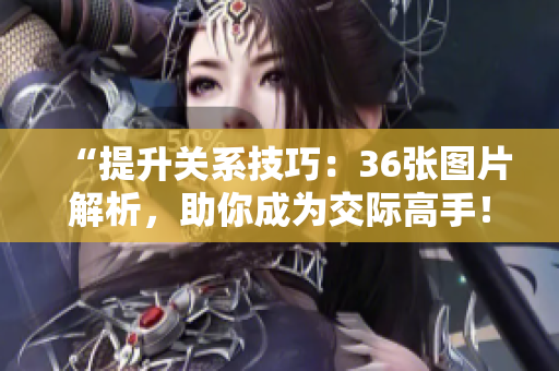 “提升关系技巧：36张图片解析，助你成为交际高手！”