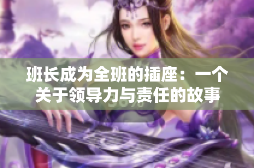 班长成为全班的插座：一个关于领导力与责任的故事