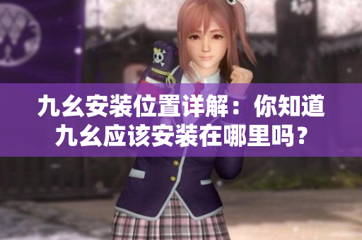 九幺安装位置详解：你知道九幺应该安装在哪里吗？