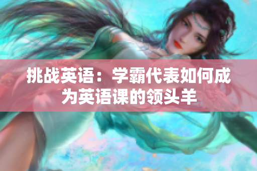 挑战英语：学霸代表如何成为英语课的领头羊