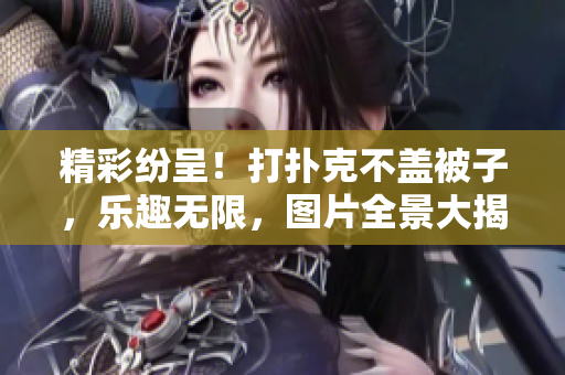 精彩纷呈！打扑克不盖被子，乐趣无限，图片全景大揭秘