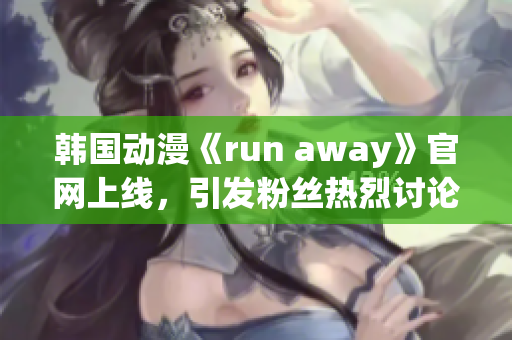 韩国动漫《run away》官网上线，引发粉丝热烈讨论