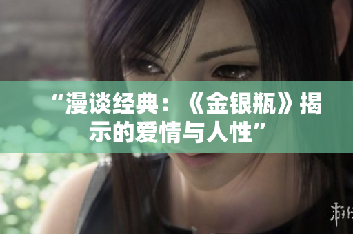 “漫谈经典：《金银瓶》揭示的爱情与人性”
