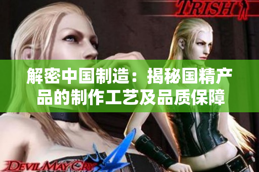 解密中国制造：揭秘国精产品的制作工艺及品质保障