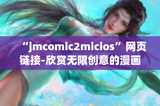 “jmcomic2micios”网页链接-欣赏无限创意的漫画世界