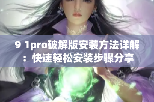 9 1pro破解版安装方法详解：快速轻松安装步骤分享