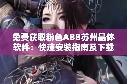 免费获取粉色ABB苏州晶体软件：快速安装指南及下载教程