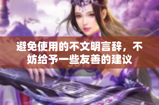 避免使用的不文明言辞，不妨给予一些友善的建议