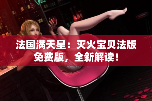 法国满天星：灭火宝贝法版免费版，全新解读！