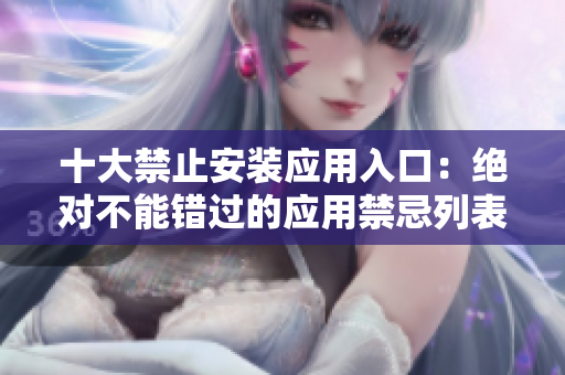 十大禁止安装应用入口：绝对不能错过的应用禁忌列表