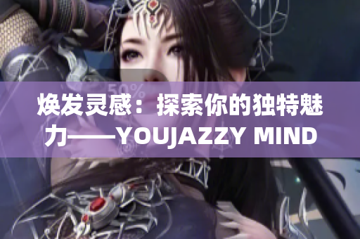 焕发灵感：探索你的独特魅力——YOUJAZZY MINDE