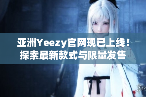 亚洲Yeezy官网现已上线！探索最新款式与限量发售