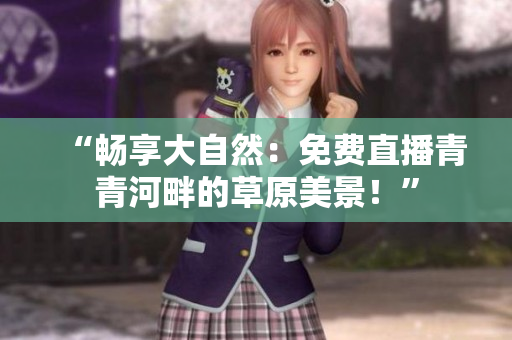 “畅享大自然：免费直播青青河畔的草原美景！”