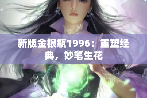新版金银瓶1996：重塑经典，妙笔生花