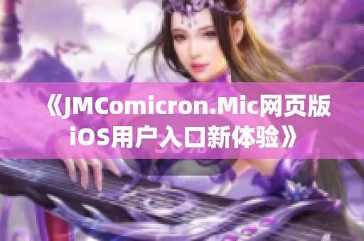 《JMComicron.Mic网页版iOS用户入口新体验》
