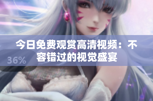 今日免费观赏高清视频：不容错过的视觉盛宴