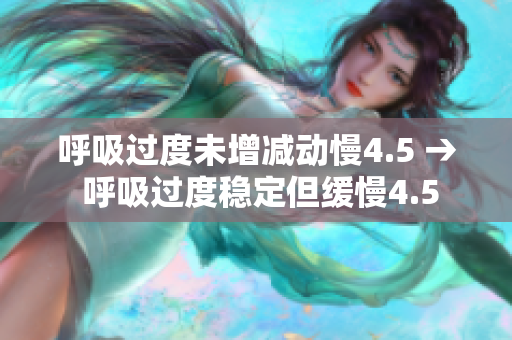 呼吸过度未增减动慢4.5 → 呼吸过度稳定但缓慢4.5