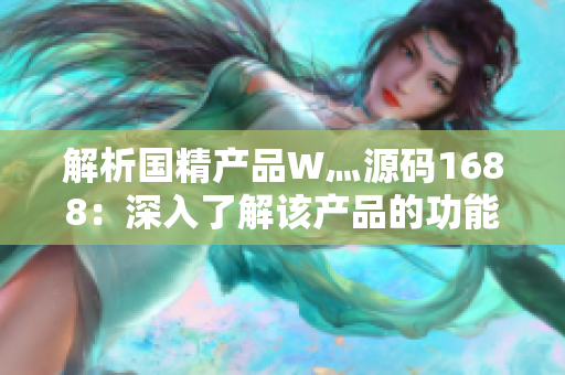 解析国精产品W灬源码1688：深入了解该产品的功能、特点与使用方法