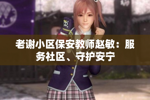 老谢小区保安教师赵敏：服务社区、守护安宁