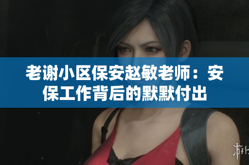 老谢小区保安赵敏老师：安保工作背后的默默付出
