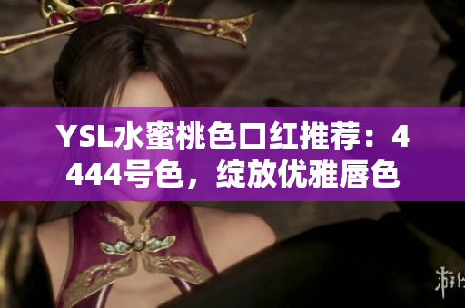 YSL水蜜桃色口红推荐：4444号色，绽放优雅唇色
