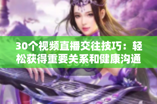 30个视频直播交往技巧：轻松获得重要关系和健康沟通，提升社交技能