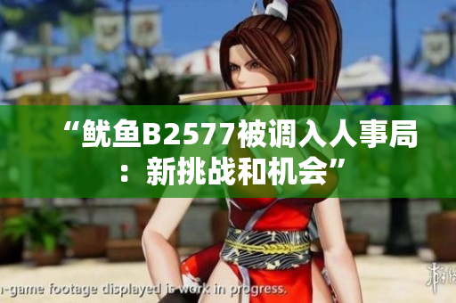 “鱿鱼B2577被调入人事局：新挑战和机会”