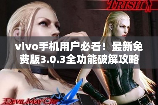 vivo手机用户必看！最新免费版3.0.3全功能破解攻略分享