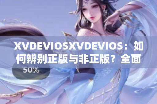 XVDEVIOSXVDEVIOS：如何辨别正版与非正版？全面分析与比较