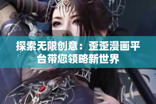 探索无限创意：歪歪漫画平台带您领略新世界