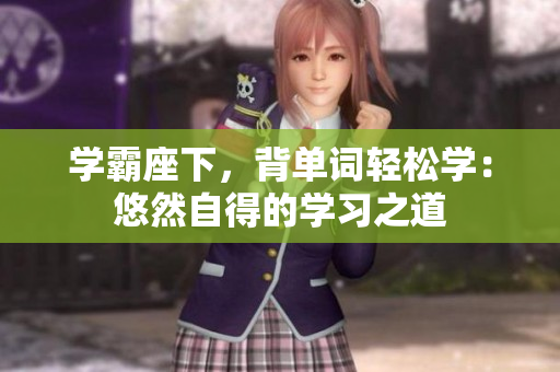 学霸座下，背单词轻松学：悠然自得的学习之道
