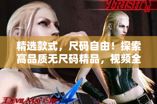 精选款式，尺码自由！探索高品质无尺码精品，视频全解析