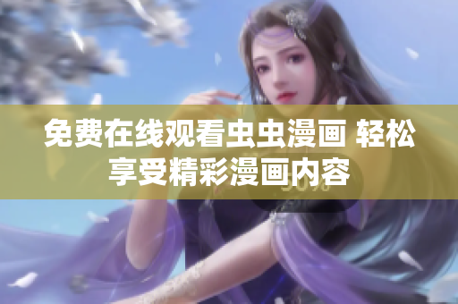 免费在线观看虫虫漫画 轻松享受精彩漫画内容