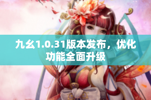 九幺1.0.31版本发布，优化功能全面升级
