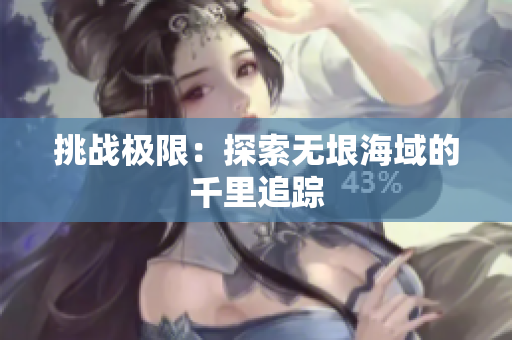 挑战极限：探索无垠海域的千里追踪