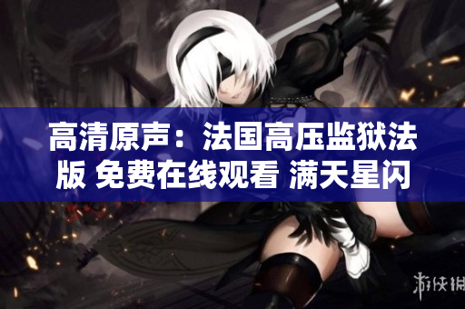 高清原声：法国高压监狱法版 免费在线观看 满天星闪耀