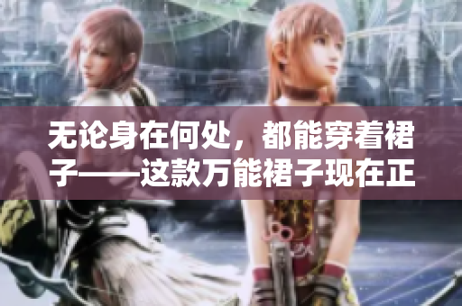 无论身在何处，都能穿着裙子——这款万能裙子现在正夯!