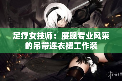 足疗女技师：展现专业风采的吊带连衣裙工作装